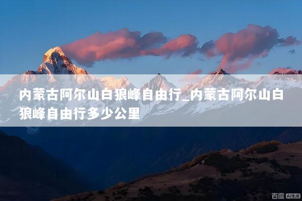 内蒙古阿尔山白狼峰自由行_内蒙古阿尔山白狼峰自由行多少公里