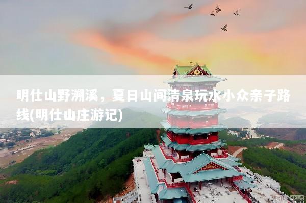 明仕山野溯溪，夏日山间清泉玩水小众亲子路线(明仕山庄游记)