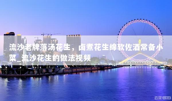 流沙老牌落汤花生，卤煮花生绵软佐酒常备小菜_流沙花生的做法视频