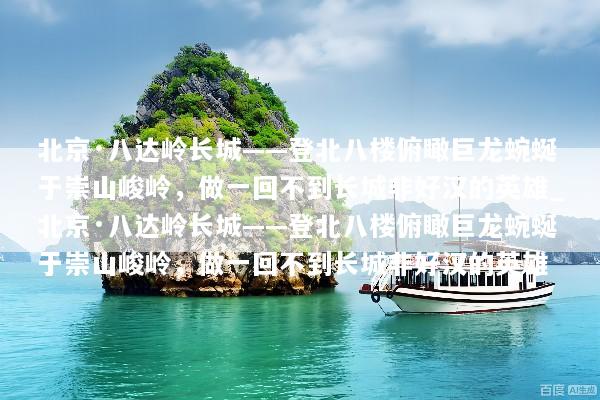 北京·八达岭长城——登北八楼俯瞰巨龙蜿蜒于崇山峻岭，做一回不到长城非好汉的英雄_北京·八达岭长城——登北八楼俯瞰巨龙蜿蜒于崇山峻岭，做一回不到长城非好汉的英雄