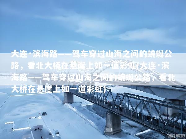 大连·滨海路——驾车穿过山海之间的蜿蜒公路，看北大桥在悬崖上如一道彩虹(大连·滨海路——驾车穿过山海之间的蜿蜒公路，看北大桥在悬崖上如一道彩虹)