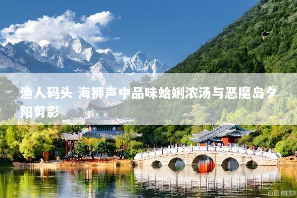 渔人码头 海狮声中品味蛤蜊浓汤与恶魔岛夕阳剪影