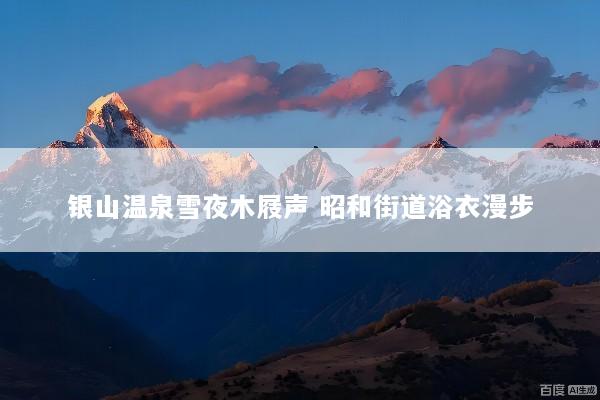 银山温泉雪夜木屐声 昭和街道浴衣漫步