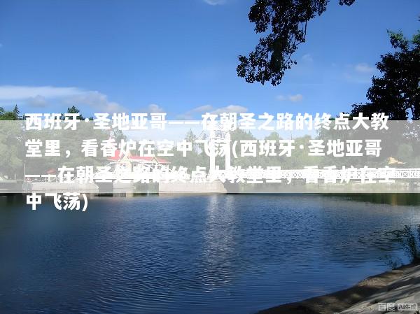 西班牙·圣地亚哥——在朝圣之路的终点大教堂里，看香炉在空中飞荡(西班牙·圣地亚哥——在朝圣之路的终点大教堂里，看香炉在空中飞荡)