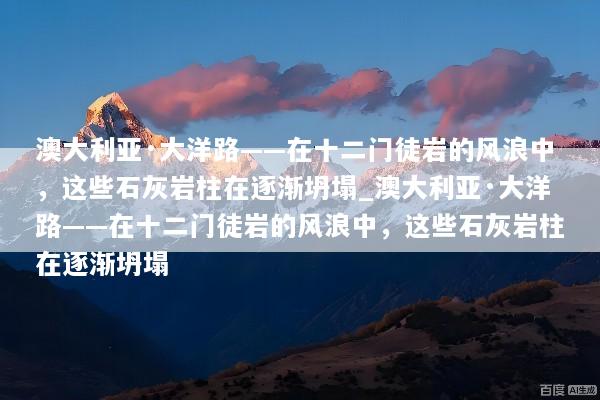澳大利亚·大洋路——在十二门徒岩的风浪中，这些石灰岩柱在逐渐坍塌_澳大利亚·大洋路——在十二门徒岩的风浪中，这些石灰岩柱在逐渐坍塌