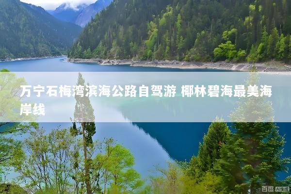 万宁石梅湾滨海公路自驾游 椰林碧海最美海岸线