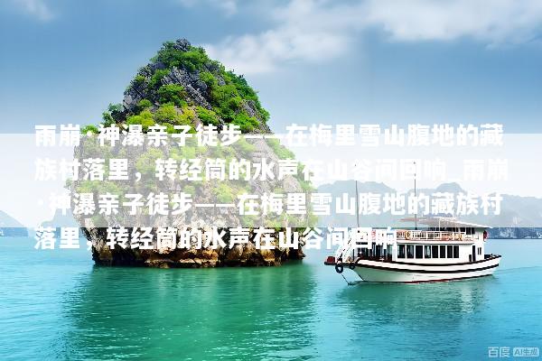 雨崩·神瀑亲子徒步——在梅里雪山腹地的藏族村落里，转经筒的水声在山谷间回响_雨崩·神瀑亲子徒步——在梅里雪山腹地的藏族村落里，转经筒的水声在山谷间回响