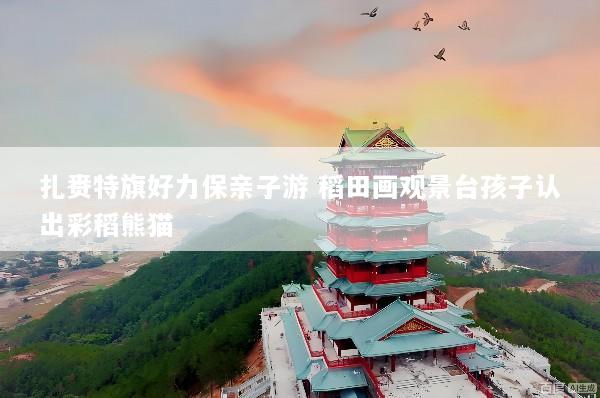 扎赉特旗好力保亲子游 稻田画观景台孩子认出彩稻熊猫