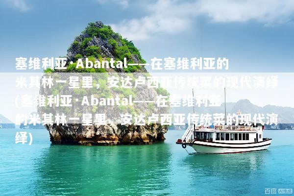 塞维利亚·Abantal——在塞维利亚的米其林一星里，安达卢西亚传统菜的现代演绎(塞维利亚·Abantal——在塞维利亚的米其林一星里，安达卢西亚传统菜的现代演绎)