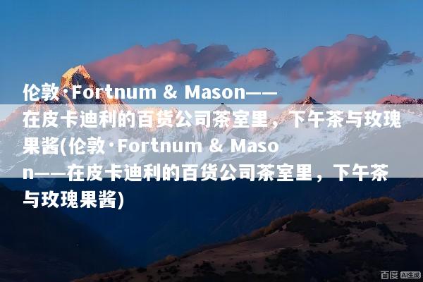 伦敦·Fortnum & Mason——在皮卡迪利的百货公司茶室里，下午茶与玫瑰果酱(伦敦·Fortnum & Mason——在皮卡迪利的百货公司茶室里，下午茶与玫瑰果酱)