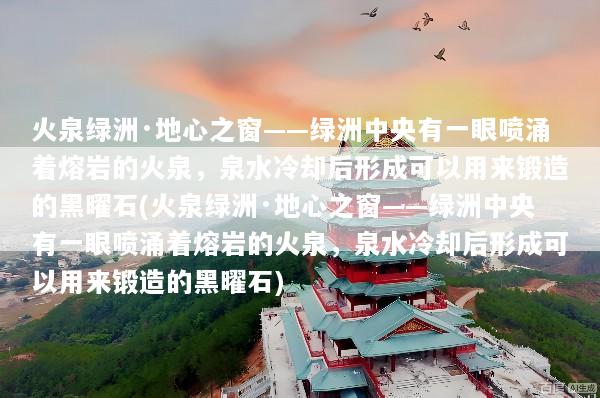 火泉绿洲·地心之窗——绿洲中央有一眼喷涌着熔岩的火泉，泉水冷却后形成可以用来锻造的黑曜石(火泉绿洲·地心之窗——绿洲中央有一眼喷涌着熔岩的火泉，泉水冷却后形成可以用来锻造的黑曜石)