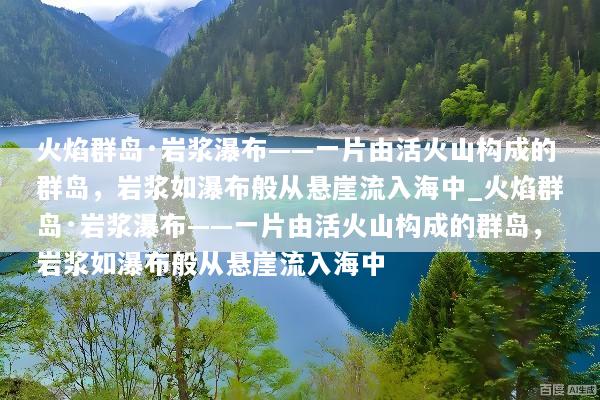 火焰群岛·岩浆瀑布——一片由活火山构成的群岛，岩浆如瀑布般从悬崖流入海中_火焰群岛·岩浆瀑布——一片由活火山构成的群岛，岩浆如瀑布般从悬崖流入海中