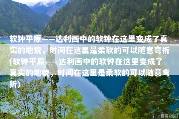 软钟平原——达利画中的软钟在这里变成了真实的地貌，时间在这里是柔软的可以随意弯折(软钟平原——达利画中的软钟在这里变成了真实的地貌，时间在这里是柔软的可以随意弯折)