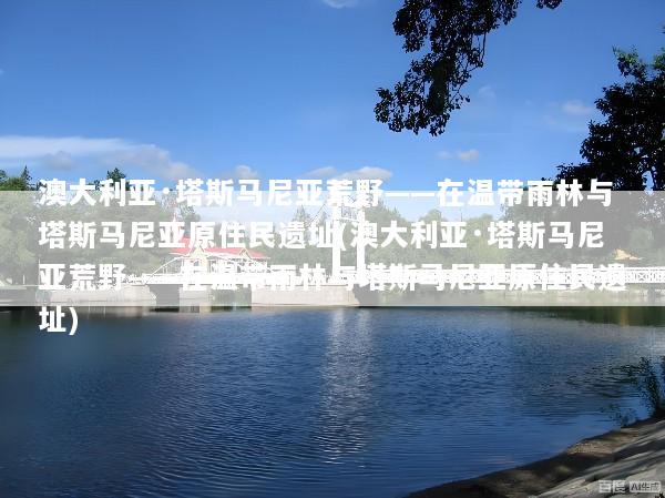 澳大利亚·塔斯马尼亚荒野——在温带雨林与塔斯马尼亚原住民遗址(澳大利亚·塔斯马尼亚荒野——在温带雨林与塔斯马尼亚原住民遗址)