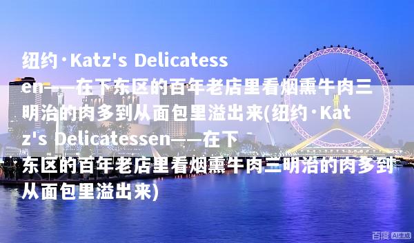 纽约·Katz's Delicatessen——在下东区的百年老店里看烟熏牛肉三明治的肉多到从面包里溢出来(纽约·Katz's Delicatessen——在下东区的百年老店里看烟熏牛肉三明治的肉多到从面包里溢出来)