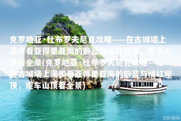 克罗地亚·杜布罗夫尼克攻略——在古城墙上漫步看亚得里亚海的蔚蓝与橘红屋顶，缆车山顶看全景(克罗地亚·杜布罗夫尼克攻略——在古城墙上漫步看亚得里亚海的蔚蓝与橘红屋顶，缆车山顶看全景)