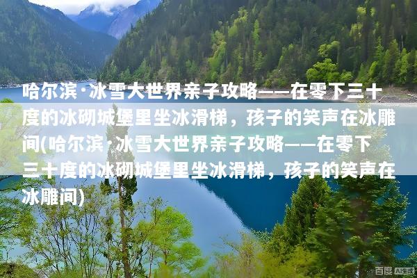 哈尔滨·冰雪大世界亲子攻略——在零下三十度的冰砌城堡里坐冰滑梯，孩子的笑声在冰雕间(哈尔滨·冰雪大世界亲子攻略——在零下三十度的冰砌城堡里坐冰滑梯，孩子的笑声在冰雕间)