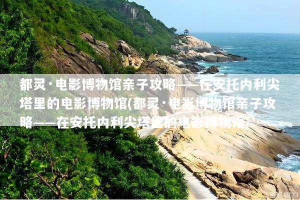 都灵·电影博物馆亲子攻略——在安托内利尖塔里的电影博物馆(都灵·电影博物馆亲子攻略——在安托内利尖塔里的电影博物馆)