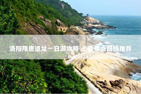 洛阳隋唐遗址一日游攻略 必看景点路线推荐