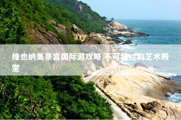 维也纳美景宫国际游攻略 不可错过的艺术殿堂